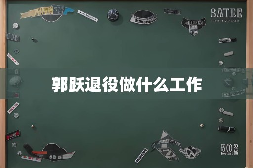 郭跃退役做什么工作