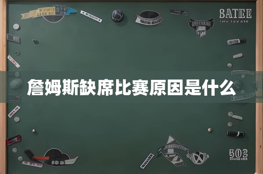 詹姆斯缺席比赛原因是什么