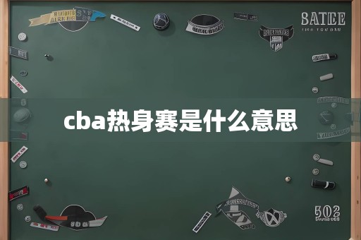 cba热身赛是什么意思