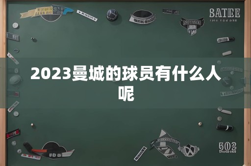 2023曼城的球员有什么人呢