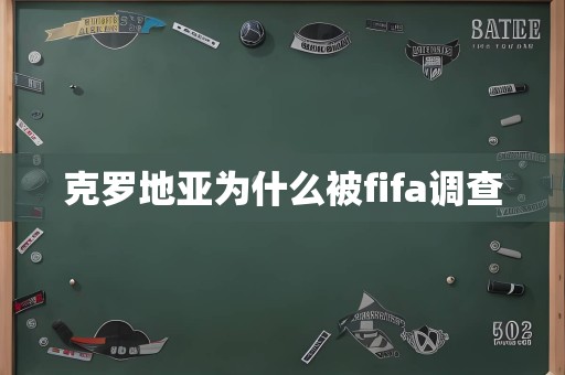 克罗地亚为什么被fifa调查