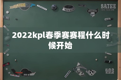 2022kpl春季赛赛程什么时候开始