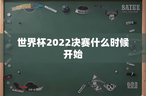 世界杯2022决赛什么时候开始