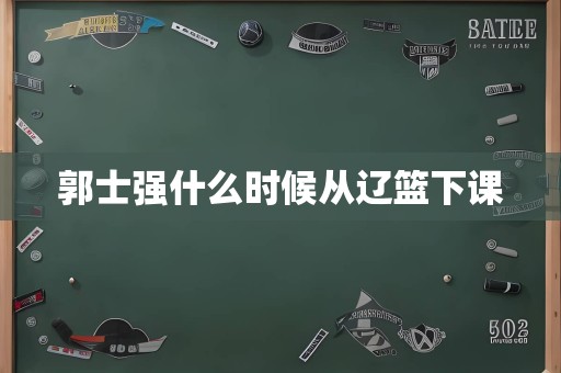 郭士强什么时候从辽篮下课