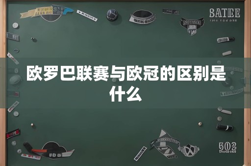 欧罗巴联赛与欧冠的区别是什么