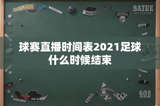 球赛直播时间表2021足球什么时候结束