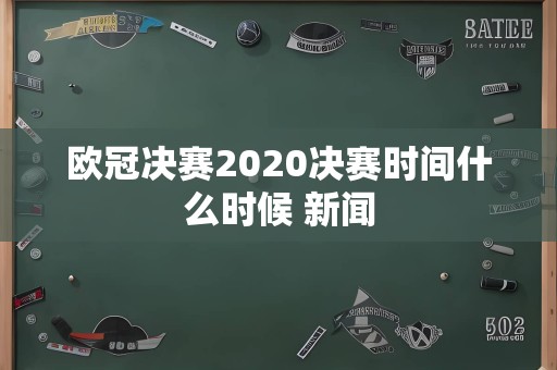 欧冠决赛2020决赛时间什么时候 新闻