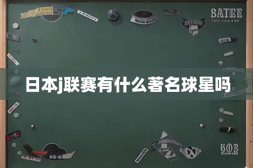 日本j联赛有什么著名球星吗