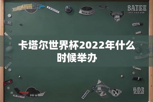 卡塔尔世界杯2022年什么时候举办