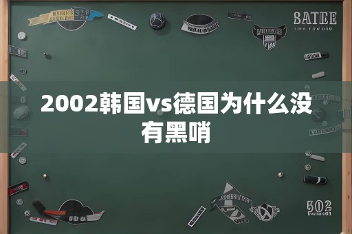 2002韩国vs德国为什么没有黑哨