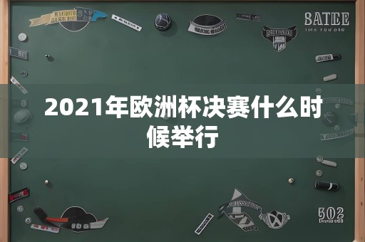 2021年欧洲杯决赛什么时候举行