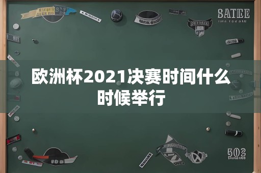 欧洲杯2021决赛时间什么时候举行