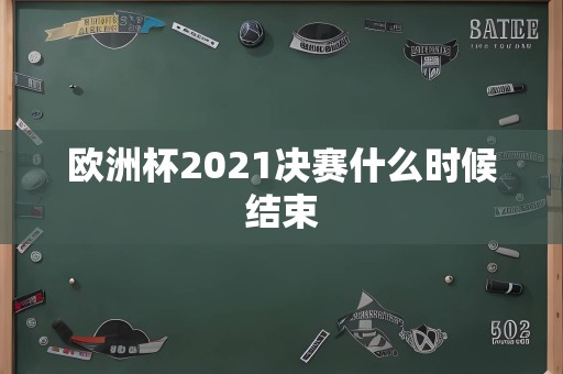 欧洲杯2021决赛什么时候结束