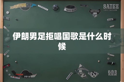 伊朗男足拒唱国歌是什么时候
