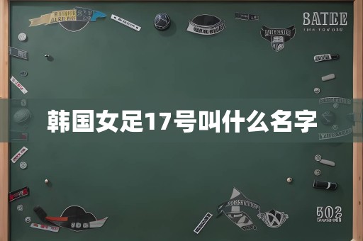 韩国女足17号叫什么名字