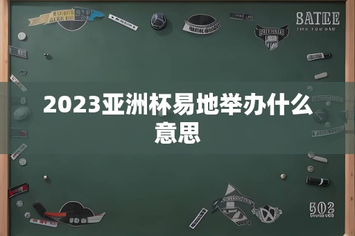 2023亚洲杯易地举办什么意思