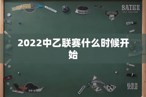 2022中乙联赛什么时候开始