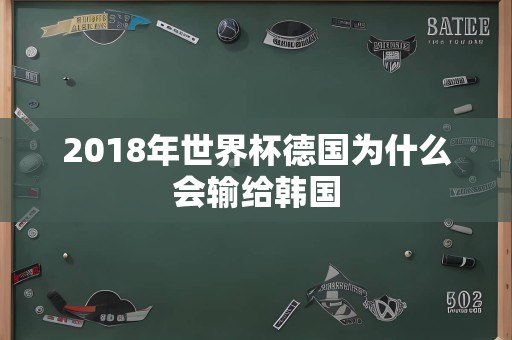 2018年世界杯德国为什么会输给韩国