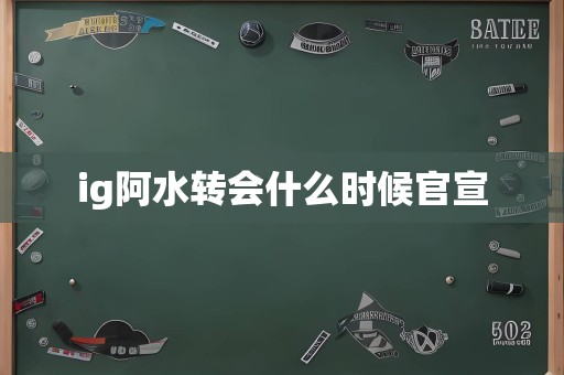 ig阿水转会什么时候官宣