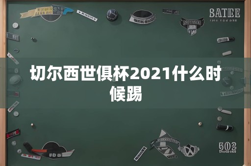 切尔西世俱杯2021什么时候踢