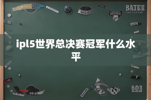 ipl5世界总决赛冠军什么水平