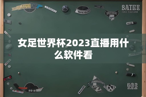 女足世界杯2023直播用什么软件看