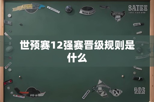 世预赛12强赛晋级规则是什么