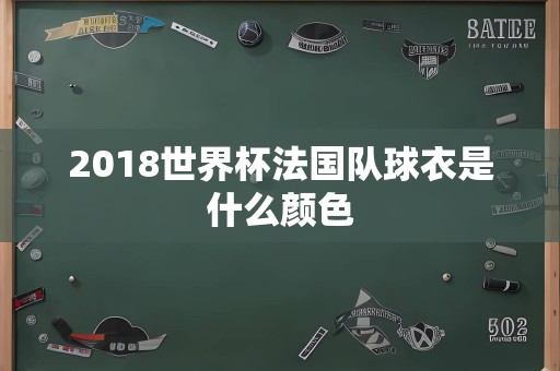 2018世界杯法国队球衣是什么颜色