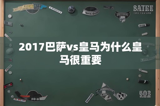 2017巴萨vs皇马为什么皇马很重要