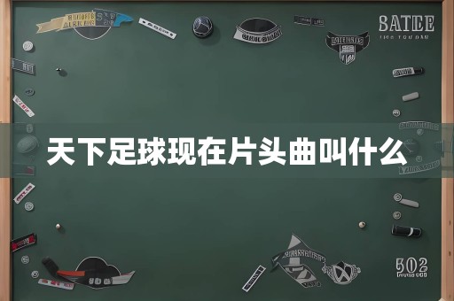 天下足球现在片头曲叫什么