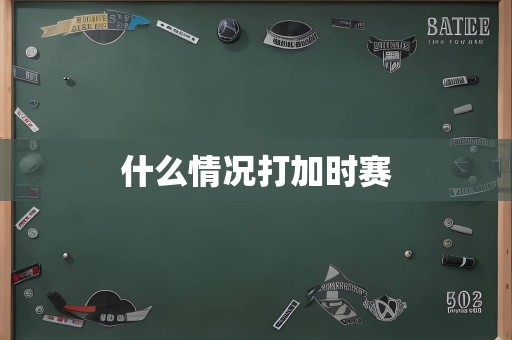 什么情况打加时赛