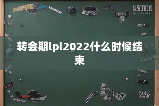 转会期lpl2022什么时候结束