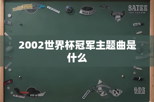 2002世界杯冠军主题曲是什么