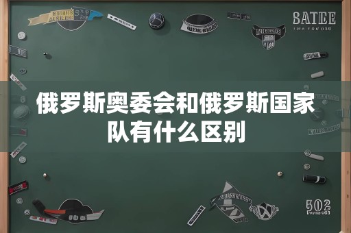 俄罗斯奥委会和俄罗斯国家队有什么区别