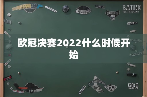 欧冠决赛2022什么时候开始