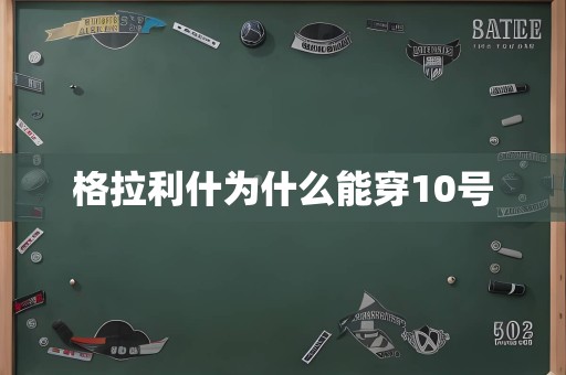 格拉利什为什么能穿10号