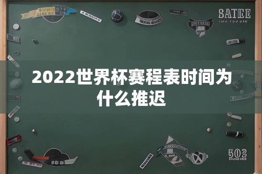 2022世界杯赛程表时间为什么推迟