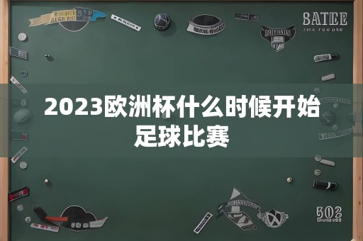 2023欧洲杯什么时候开始足球比赛