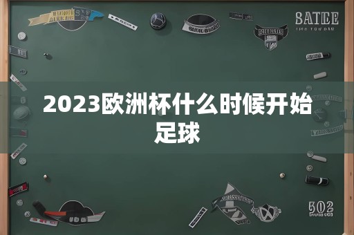 2023欧洲杯什么时候开始足球