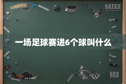 一场足球赛进6个球叫什么