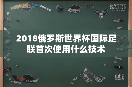 2018俄罗斯世界杯国际足联首次使用什么技术