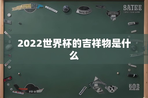 2022世界杯的吉祥物是什么