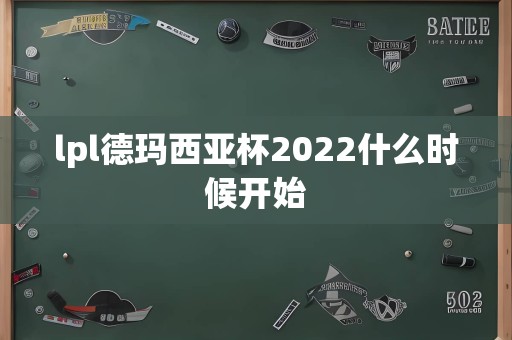 lpl德玛西亚杯2022什么时候开始