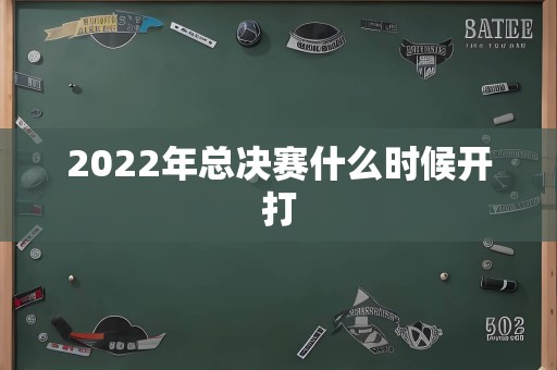 2022年总决赛什么时候开打