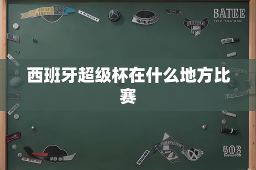 西班牙超级杯在什么地方比赛