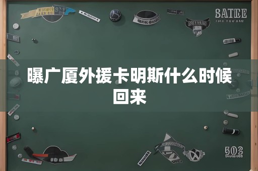 曝广厦外援卡明斯什么时候回来