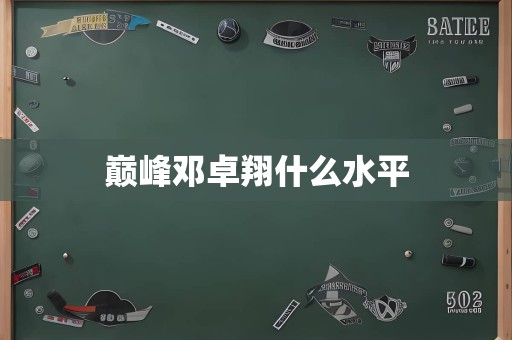 巅峰邓卓翔什么水平
