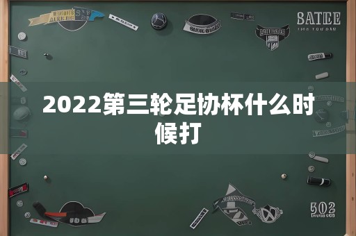 2022第三轮足协杯什么时候打