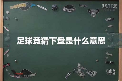 足球竞猜下盘是什么意思