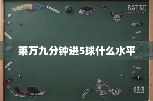 莱万九分钟进5球什么水平